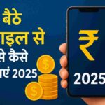 घर बैठे मोबाइल से पैसे कैसे कमाएं 2025